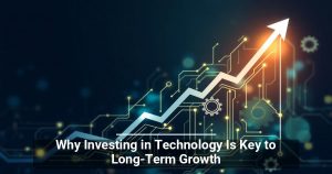 Why Investing in Technology Is Key to Long-Term Growth